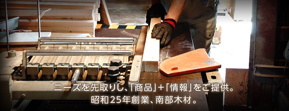 ニーズを先取りし、「商品」＋「情報」をご提供。昭和25年創業、南部木材。